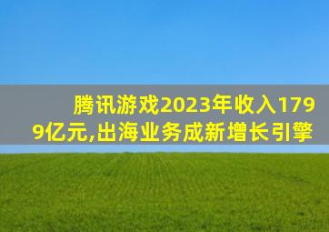 腾讯游戏2023年收入1799亿元,出海业务成新增长引擎