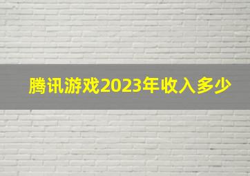 腾讯游戏2023年收入多少