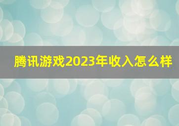 腾讯游戏2023年收入怎么样