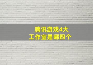 腾讯游戏4大工作室是哪四个