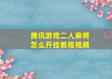 腾讯游戏二人麻将怎么开挂教程视频