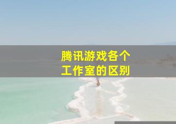 腾讯游戏各个工作室的区别