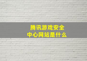 腾讯游戏安全中心网站是什么