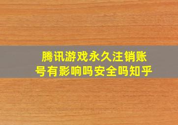 腾讯游戏永久注销账号有影响吗安全吗知乎