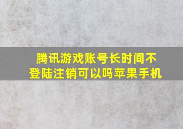 腾讯游戏账号长时间不登陆注销可以吗苹果手机