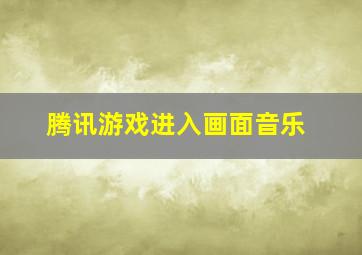 腾讯游戏进入画面音乐