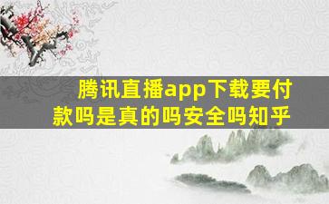 腾讯直播app下载要付款吗是真的吗安全吗知乎