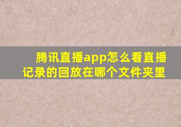 腾讯直播app怎么看直播记录的回放在哪个文件夹里