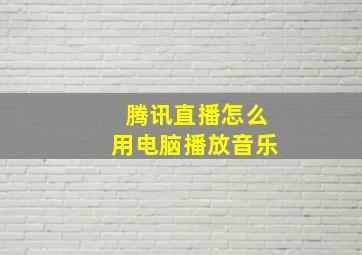 腾讯直播怎么用电脑播放音乐