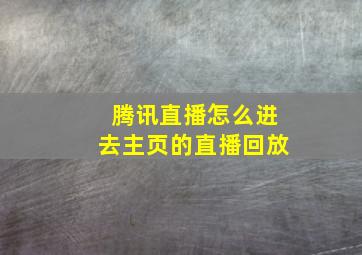 腾讯直播怎么进去主页的直播回放