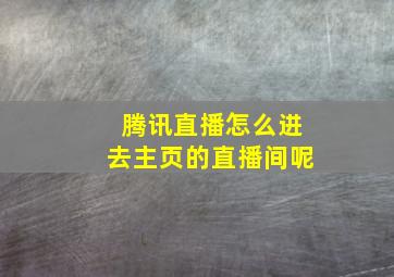 腾讯直播怎么进去主页的直播间呢