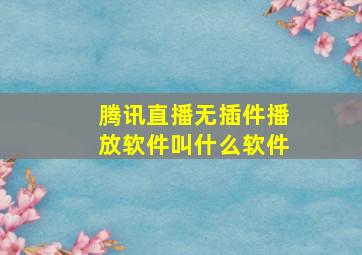 腾讯直播无插件播放软件叫什么软件