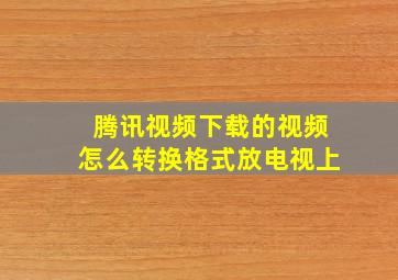 腾讯视频下载的视频怎么转换格式放电视上