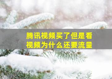 腾讯视频买了但是看视频为什么还要流量