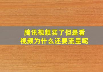 腾讯视频买了但是看视频为什么还要流量呢