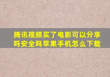 腾讯视频买了电影可以分享吗安全吗苹果手机怎么下载