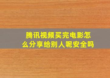 腾讯视频买完电影怎么分享给别人呢安全吗