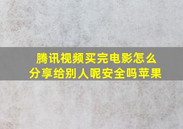 腾讯视频买完电影怎么分享给别人呢安全吗苹果