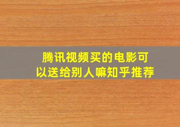 腾讯视频买的电影可以送给别人嘛知乎推荐