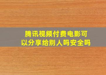 腾讯视频付费电影可以分享给别人吗安全吗