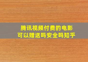 腾讯视频付费的电影可以赠送吗安全吗知乎