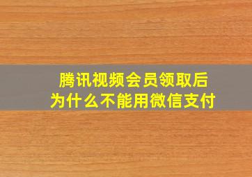 腾讯视频会员领取后为什么不能用微信支付