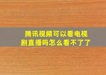 腾讯视频可以看电视剧直播吗怎么看不了了