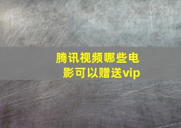 腾讯视频哪些电影可以赠送vip