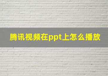 腾讯视频在ppt上怎么播放