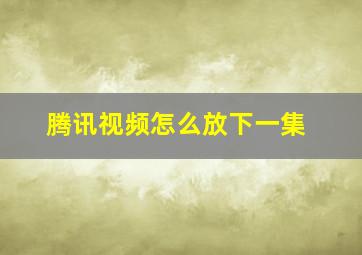 腾讯视频怎么放下一集