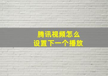 腾讯视频怎么设置下一个播放