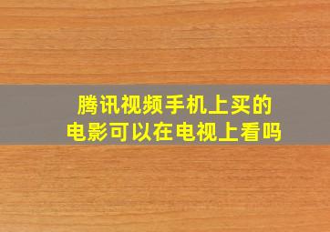 腾讯视频手机上买的电影可以在电视上看吗