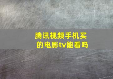 腾讯视频手机买的电影tv能看吗