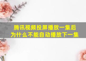 腾讯视频投屏播放一集后为什么不能自动播放下一集