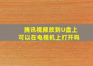 腾讯视频放到U盘上可以在电视机上打开吗