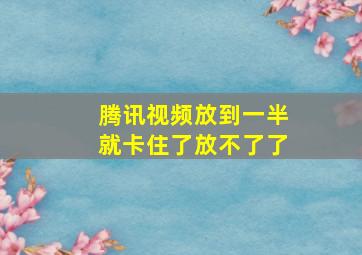 腾讯视频放到一半就卡住了放不了了