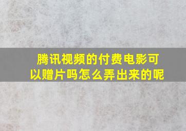 腾讯视频的付费电影可以赠片吗怎么弄出来的呢