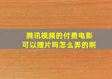 腾讯视频的付费电影可以赠片吗怎么弄的啊