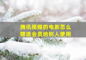 腾讯视频的电影怎么赠送会员给别人使用