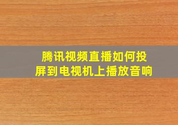 腾讯视频直播如何投屏到电视机上播放音响