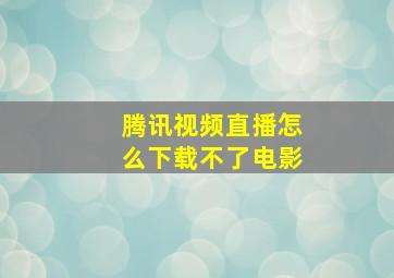 腾讯视频直播怎么下载不了电影