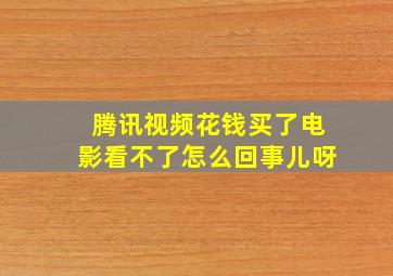 腾讯视频花钱买了电影看不了怎么回事儿呀