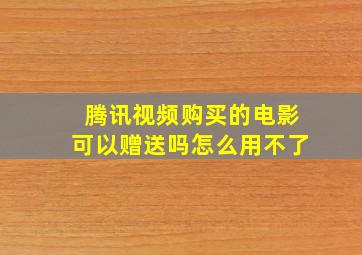 腾讯视频购买的电影可以赠送吗怎么用不了