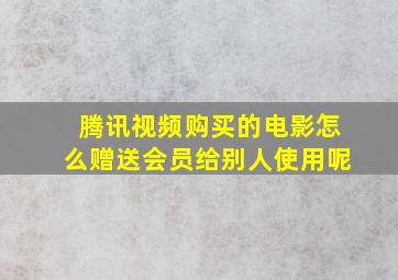 腾讯视频购买的电影怎么赠送会员给别人使用呢