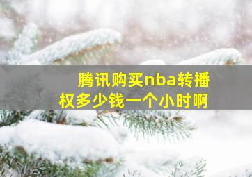 腾讯购买nba转播权多少钱一个小时啊