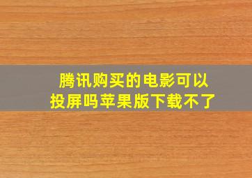 腾讯购买的电影可以投屏吗苹果版下载不了