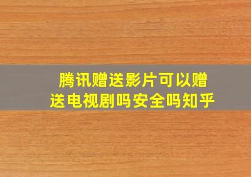 腾讯赠送影片可以赠送电视剧吗安全吗知乎