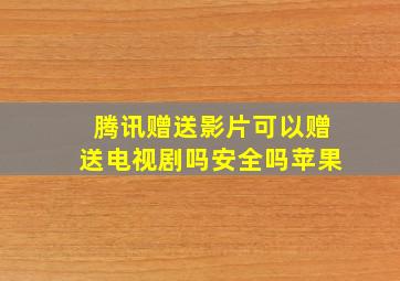 腾讯赠送影片可以赠送电视剧吗安全吗苹果