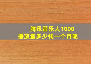 腾讯音乐人1000播放量多少钱一个月呢