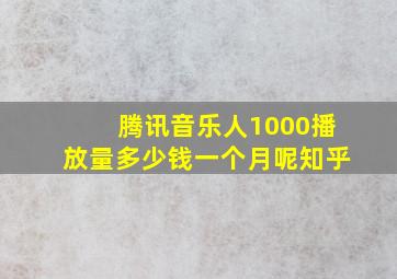 腾讯音乐人1000播放量多少钱一个月呢知乎